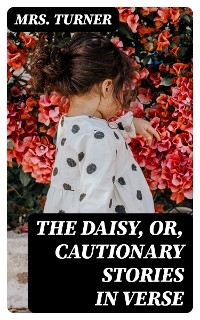 The Daisy, or, Cautionary Stories in Verse - Mrs. Turner