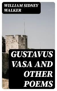 Gustavus Vasa and other poems - William Sidney Walker