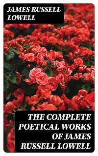 The Complete Poetical Works of James Russell Lowell - James Russell Lowell