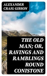 The Old Man; or, Ravings and Ramblings round Conistone - Alexander Craig Gibson
