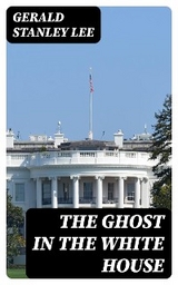 The Ghost in the White House - Gerald Stanley Lee