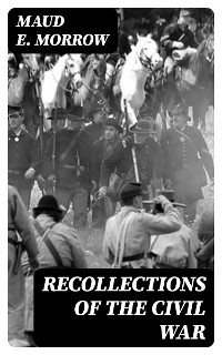 Recollections of the Civil War - Maud E. Morrow