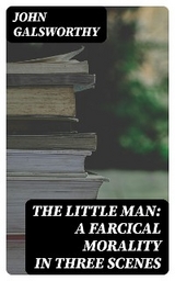 The Little Man: A Farcical Morality in Three Scenes - John Galsworthy