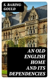 An Old English Home and Its Dependencies - S. Baring-Gould