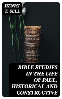 Bible Studies in the Life of Paul, Historical and Constructive - Henry T. Sell