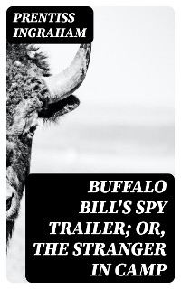 Buffalo Bill's Spy Trailer; Or, The Stranger in Camp - Prentiss Ingraham