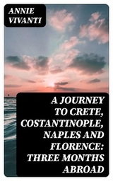 A Journey to Crete, Costantinople, Naples and Florence: Three Months Abroad - Annie Vivanti