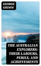 The Australian Explorers: Their Labours, Perils, and Achievements - George Grimm