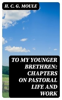 To My Younger Brethren: Chapters on Pastoral Life and Work - H. C. G. Moule