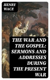 The War and the Gospel: Sermons and Addresses During the Present War - Henry Wace