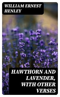 Hawthorn and Lavender, with Other Verses - William Ernest Henley