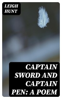 Captain Sword and Captain Pen: A Poem - Leigh Hunt
