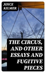 The Circus, and Other Essays and Fugitive Pieces - Joyce Kilmer