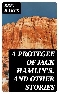 A Protegee of Jack Hamlin's, and Other Stories - Bret Harte