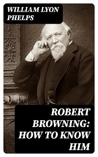 Robert Browning: How to Know Him - William Lyon Phelps