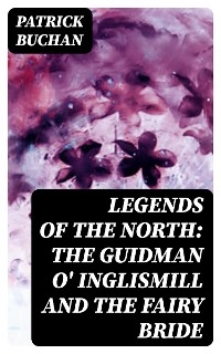 Legends of the North: The Guidman O' Inglismill and The Fairy Bride - Patrick Buchan