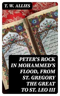 Peter's Rock in Mohammed's Flood, from St. Gregory the Great to St. Leo III - T. W. Allies