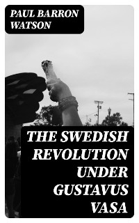 The Swedish Revolution Under Gustavus Vasa - Paul Barron Watson