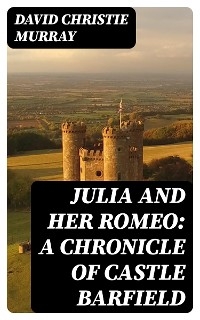 Julia And Her Romeo: A Chronicle Of Castle Barfield - David Christie Murray