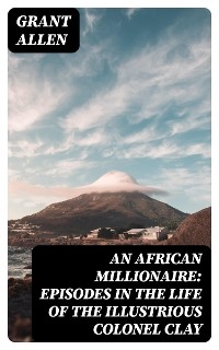 An African Millionaire: Episodes in the Life of the Illustrious Colonel Clay - Grant Allen