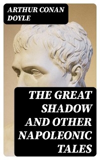The Great Shadow and Other Napoleonic Tales - Arthur Conan Doyle