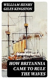 How Britannia Came to Rule the Waves - William Henry Giles Kingston