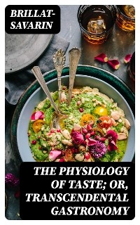 The Physiology of Taste; Or, Transcendental Gastronomy -  Brillat-Savarin