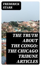 The Truth About the Congo: The Chicago Tribune Articles - Frederick Starr