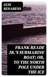 Frank Reade Jr.'s Submarine Boat; or, to the North Pole Under the Ice - Luis Senarens