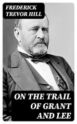 On the Trail of Grant and Lee - Frederick Trevor Hill