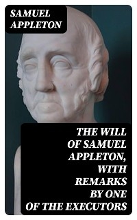 The Will of Samuel Appleton, with Remarks by One of the Executors - Samuel Appleton