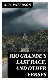 Rio Grande's Last Race, and Other Verses - A. B. Paterson