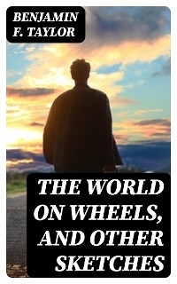 The World on Wheels, and Other Sketches - Benjamin F. Taylor