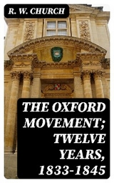 The Oxford Movement; Twelve Years, 1833-1845 - R. W. Church