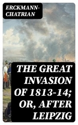 The Great Invasion of 1813-14; or, After Leipzig -  Erckmann-Chatrian