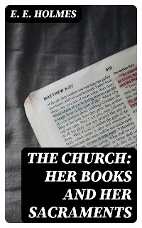 The Church: Her Books and Her Sacraments - E. E. Holmes