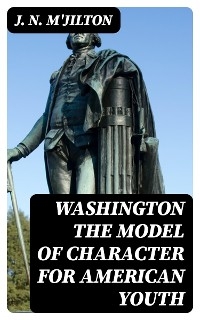 Washington the Model of Character for American Youth - J. N. M'Jilton