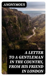 A Letter to a Gentleman in the Country, from His Friend in London -  Anonymous