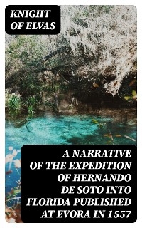 A Narrative of the expedition of Hernando de Soto into Florida published at Evora in 1557 -  Knight of Elvas