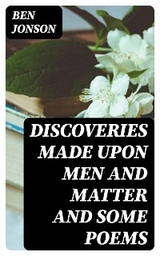 Discoveries Made Upon Men and Matter and Some Poems - Ben Jonson