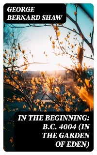 In the Beginning: B.C. 4004 (In the Garden of Eden) - George Bernard Shaw