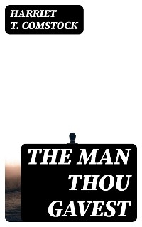 The Man Thou Gavest - Harriet T. Comstock