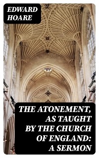 The Atonement, as taught by the Church of England: A Sermon - Edward Hoare