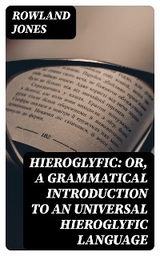 Hieroglyfic: or, a Grammatical Introduction to an Universal Hieroglyfic Language - Rowland Jones