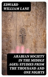 Arabian Society in the Middle Ages: Studies From The Thousand and One Nights - Edward William Lane