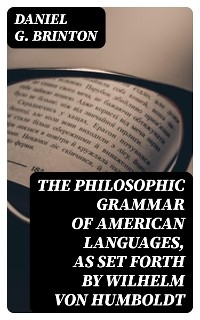 The Philosophic Grammar of American Languages, as Set Forth by Wilhelm von Humboldt - Daniel G. Brinton