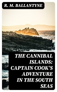 The Cannibal Islands: Captain Cook's Adventure in the South Seas - R. M. Ballantyne