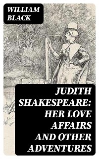 Judith Shakespeare: Her love affairs and other adventures - William Black