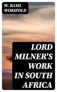 Lord Milner's Work in South Africa - W. Basil Worsfold