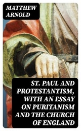 St. Paul and Protestantism, with an Essay on Puritanism and the Church of England - Matthew Arnold